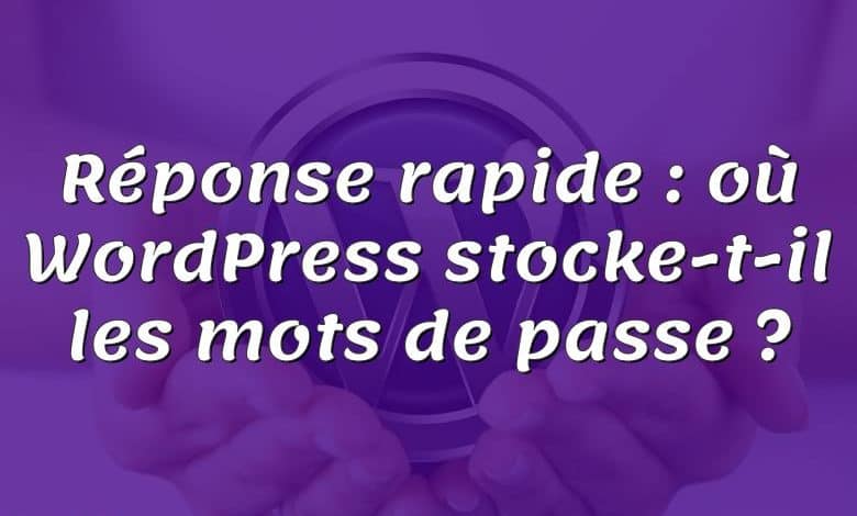 Réponse rapide : où WordPress stocke-t-il les mots de passe ?